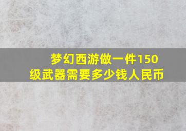 梦幻西游做一件150级武器需要多少钱人民币