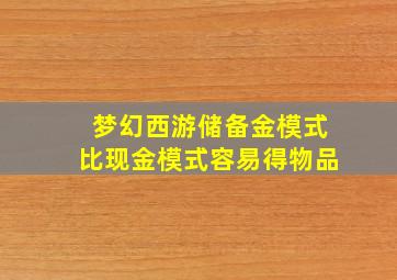 梦幻西游储备金模式比现金模式容易得物品