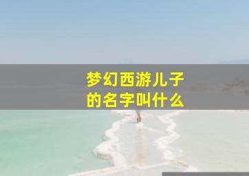 梦幻西游儿子的名字叫什么