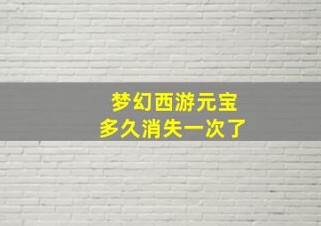 梦幻西游元宝多久消失一次了