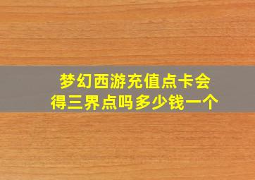 梦幻西游充值点卡会得三界点吗多少钱一个