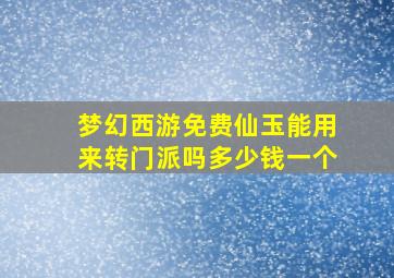 梦幻西游免费仙玉能用来转门派吗多少钱一个