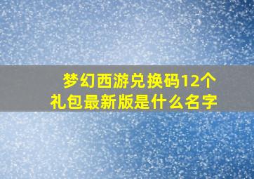 梦幻西游兑换码12个礼包最新版是什么名字