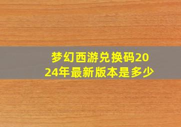 梦幻西游兑换码2024年最新版本是多少