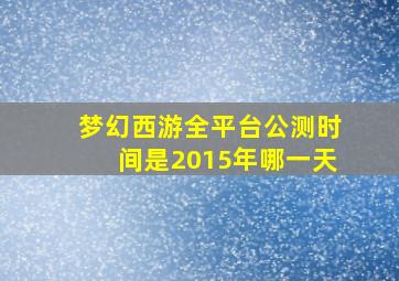 梦幻西游全平台公测时间是2015年哪一天