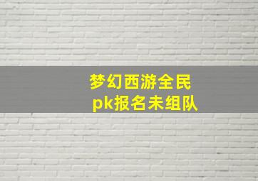 梦幻西游全民pk报名未组队