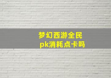 梦幻西游全民pk消耗点卡吗