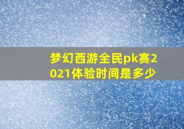 梦幻西游全民pk赛2021体验时间是多少