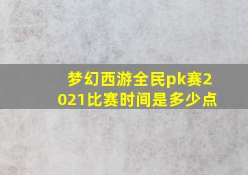 梦幻西游全民pk赛2021比赛时间是多少点