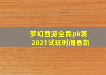 梦幻西游全民pk赛2021试玩时间最新