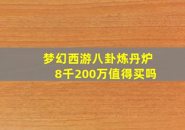 梦幻西游八卦炼丹炉8千200万值得买吗