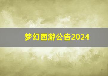 梦幻西游公告2024