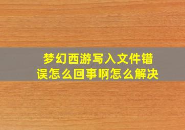 梦幻西游写入文件错误怎么回事啊怎么解决