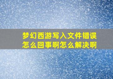 梦幻西游写入文件错误怎么回事啊怎么解决啊