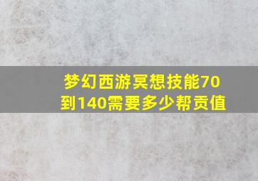 梦幻西游冥想技能70到140需要多少帮贡值