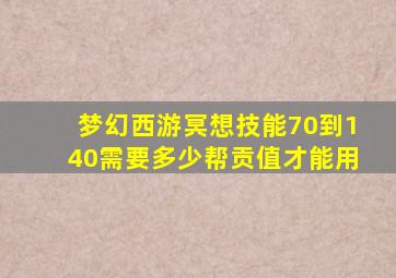 梦幻西游冥想技能70到140需要多少帮贡值才能用