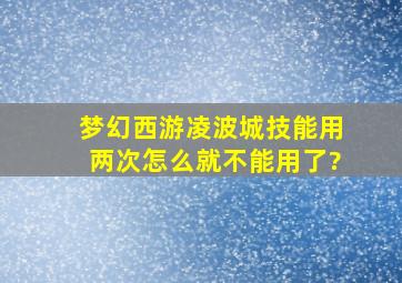 梦幻西游凌波城技能用两次怎么就不能用了?