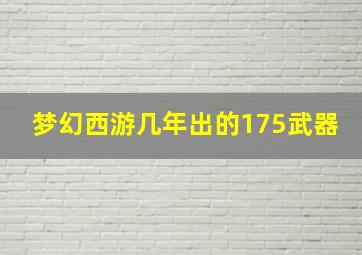 梦幻西游几年出的175武器