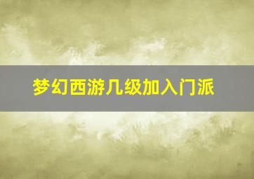 梦幻西游几级加入门派