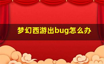 梦幻西游出bug怎么办