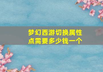 梦幻西游切换属性点需要多少钱一个