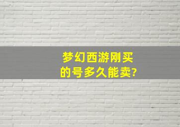 梦幻西游刚买的号多久能卖?