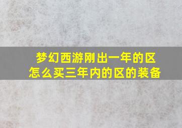 梦幻西游刚出一年的区怎么买三年内的区的装备