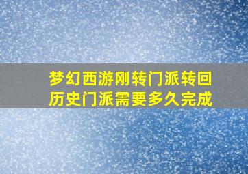 梦幻西游刚转门派转回历史门派需要多久完成