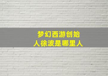 梦幻西游创始人徐波是哪里人