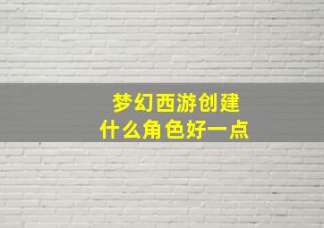 梦幻西游创建什么角色好一点