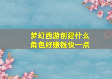 梦幻西游创建什么角色好赚钱快一点