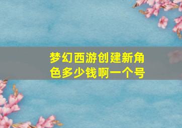 梦幻西游创建新角色多少钱啊一个号