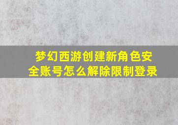 梦幻西游创建新角色安全账号怎么解除限制登录