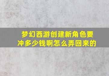 梦幻西游创建新角色要冲多少钱啊怎么弄回来的