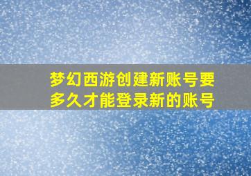 梦幻西游创建新账号要多久才能登录新的账号