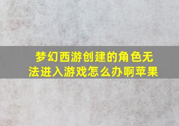 梦幻西游创建的角色无法进入游戏怎么办啊苹果