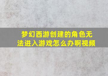 梦幻西游创建的角色无法进入游戏怎么办啊视频