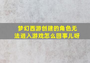 梦幻西游创建的角色无法进入游戏怎么回事儿呀