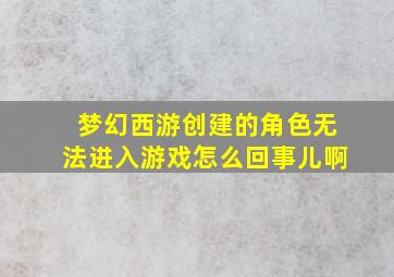 梦幻西游创建的角色无法进入游戏怎么回事儿啊