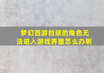 梦幻西游创建的角色无法进入游戏界面怎么办啊