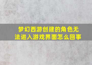 梦幻西游创建的角色无法进入游戏界面怎么回事