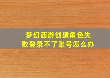 梦幻西游创建角色失败登录不了账号怎么办