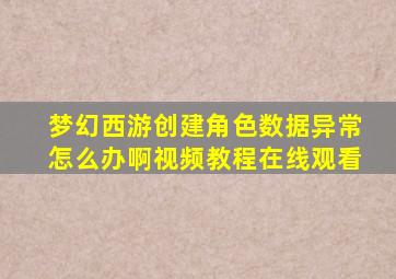 梦幻西游创建角色数据异常怎么办啊视频教程在线观看