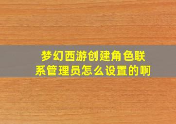 梦幻西游创建角色联系管理员怎么设置的啊