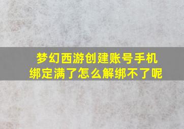 梦幻西游创建账号手机绑定满了怎么解绑不了呢