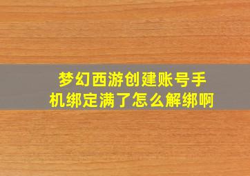 梦幻西游创建账号手机绑定满了怎么解绑啊