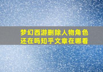 梦幻西游删除人物角色还在吗知乎文章在哪看