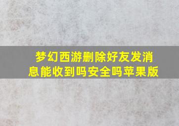 梦幻西游删除好友发消息能收到吗安全吗苹果版