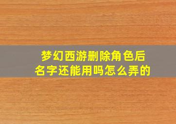 梦幻西游删除角色后名字还能用吗怎么弄的