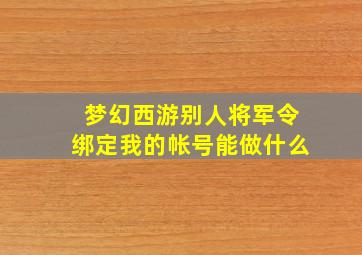 梦幻西游别人将军令绑定我的帐号能做什么